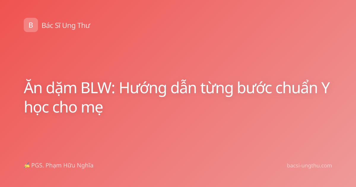 Ăn dặm BLW: Hướng dẫn từng bước chuẩn Y học cho mẹ