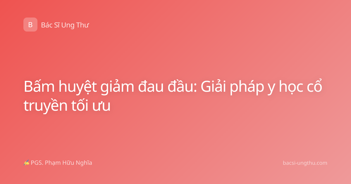 Bấm huyệt giảm đau đầu: Giải pháp y học cổ truyền tối ưu