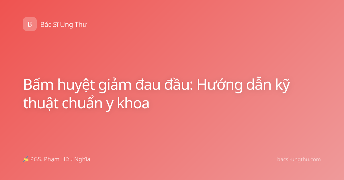 Bấm huyệt giảm đau đầu: Hướng dẫn kỹ thuật chuẩn y khoa