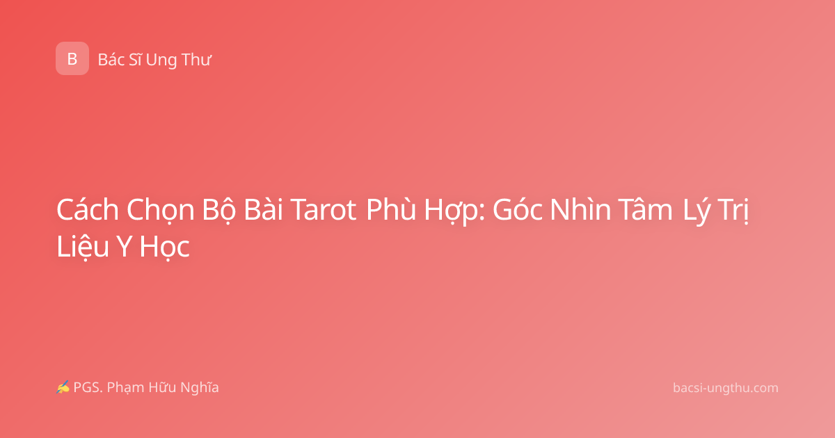 Cách Chọn Bộ Bài Tarot Phù Hợp: Góc Nhìn Tâm Lý Trị Liệu Y Học
