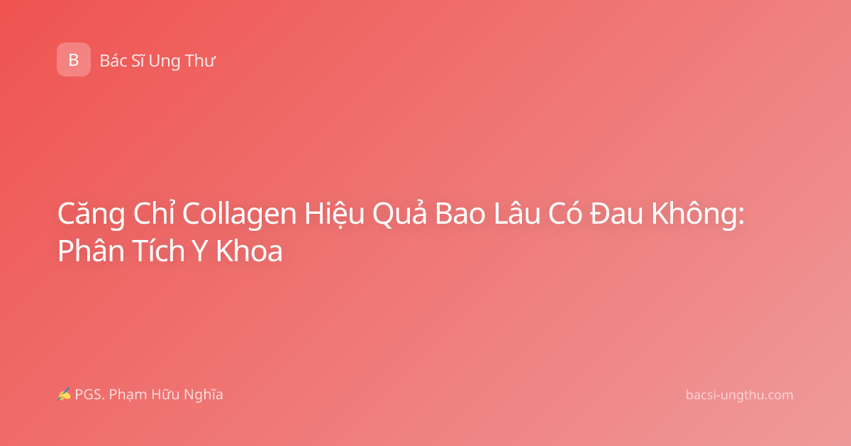 Căng Chỉ Collagen Hiệu Quả Bao Lâu Có Đau Không: Phân Tích Y Khoa