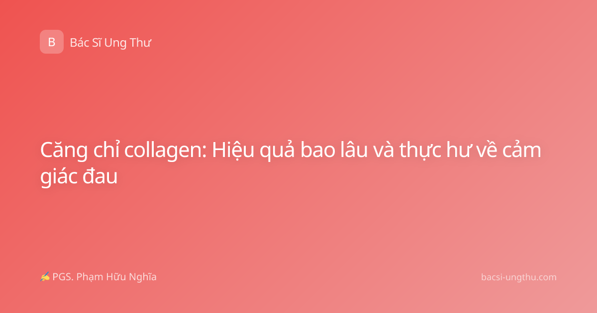 Căng chỉ collagen: Hiệu quả bao lâu và thực hư về cảm giác đau