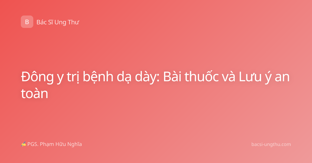 Đông y trị bệnh dạ dày: Bài thuốc và Lưu ý an toàn