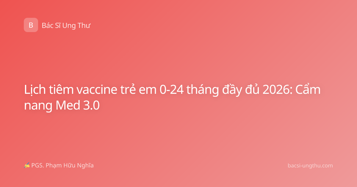 Lịch tiêm vaccine trẻ em 0-24 tháng đầy đủ 2026: Cẩm nang Med 3.0
