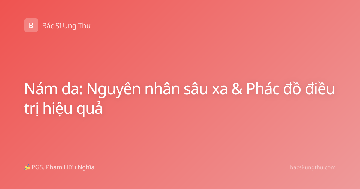 Nám da: Nguyên nhân sâu xa & Phác đồ điều trị hiệu quả
