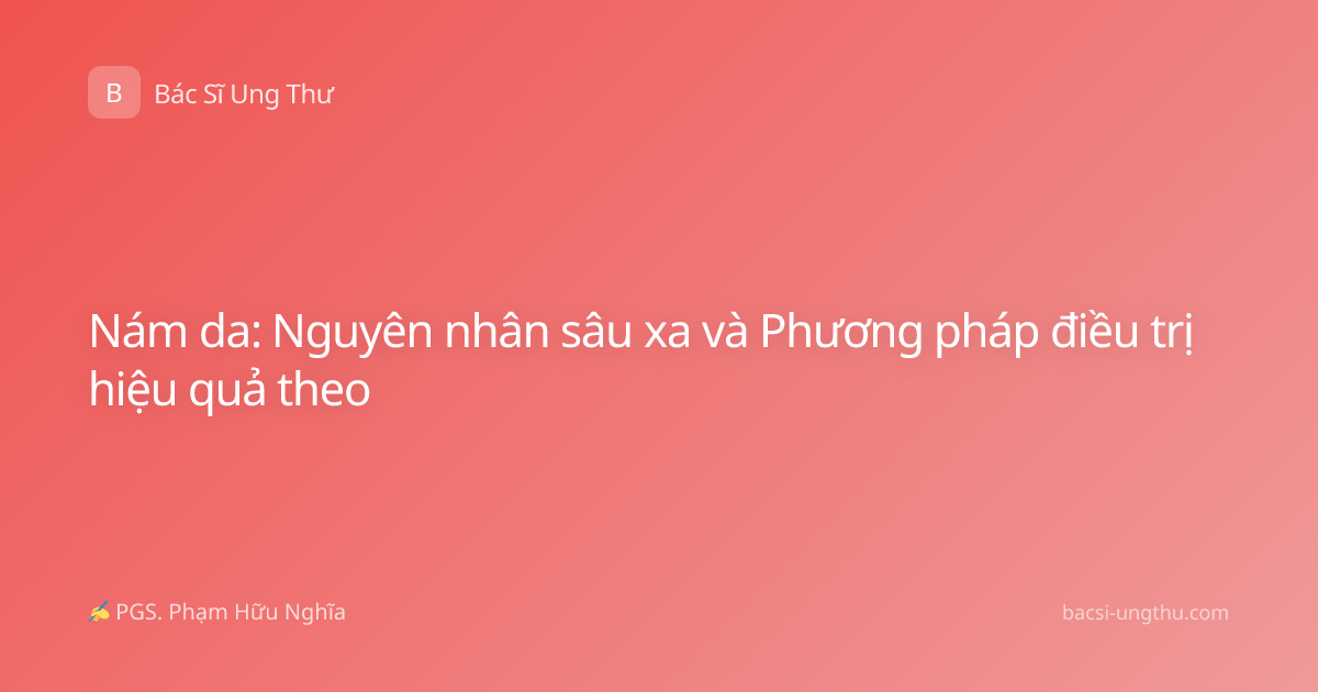 Nám da: Nguyên nhân sâu xa và Phương pháp điều trị hiệu quả theo
