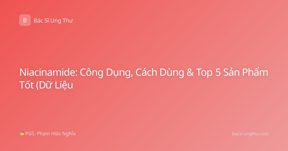 Niacinamide: Công Dụng, Cách Dùng & Top 5 Sản Phẩm Tốt (Dữ Liệu