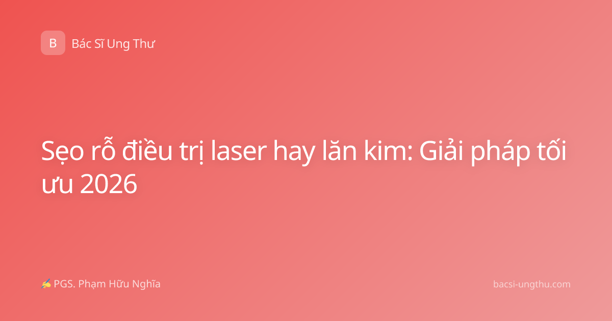 Sẹo rỗ điều trị laser hay lăn kim: Giải pháp tối ưu 2026
