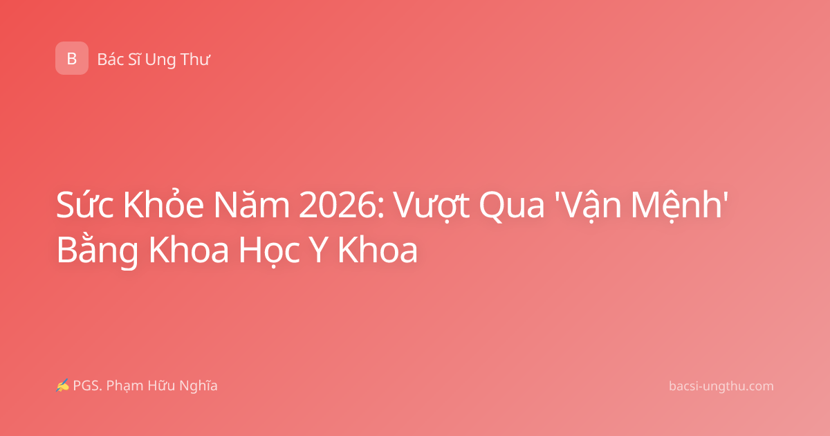 Sức Khỏe Năm 2026: Vượt Qua 'Vận Mệnh' Bằng Khoa Học Y Khoa