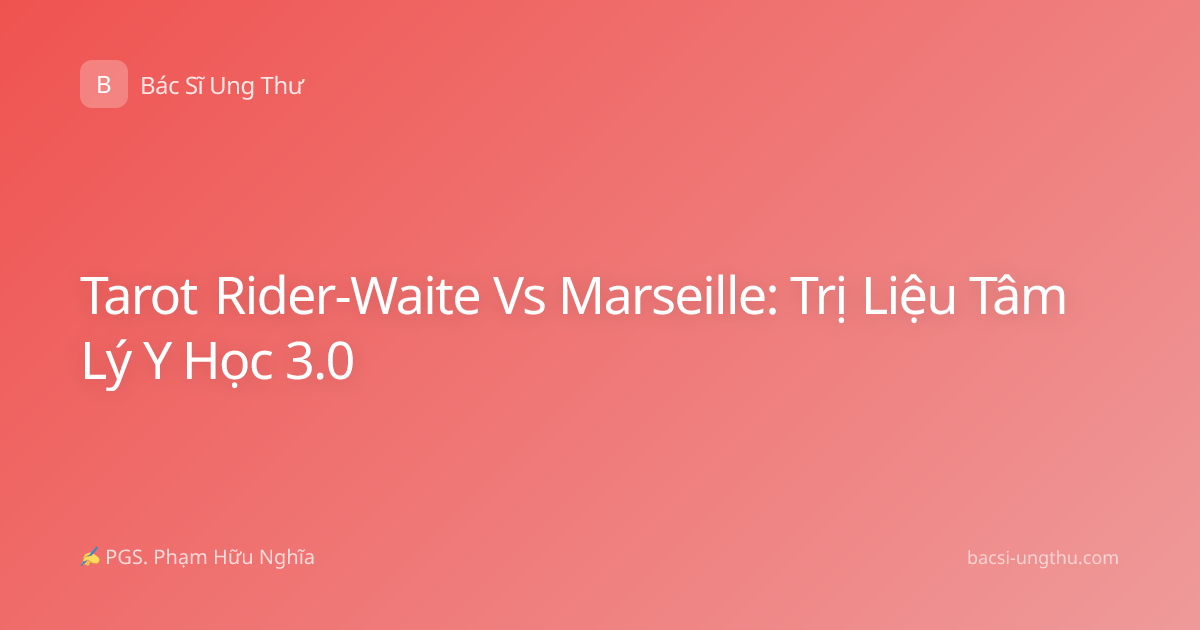 Tarot Rider-Waite Vs Marseille: Trị Liệu Tâm Lý Y Học 3.0