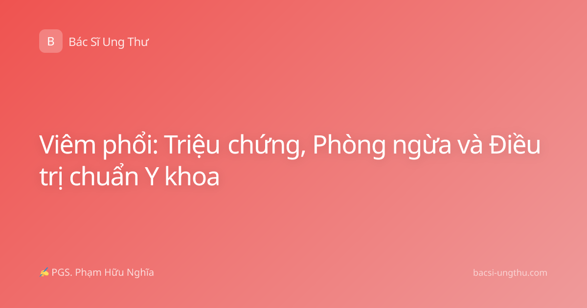 Viêm phổi: Triệu chứng, Phòng ngừa và Điều trị chuẩn Y khoa