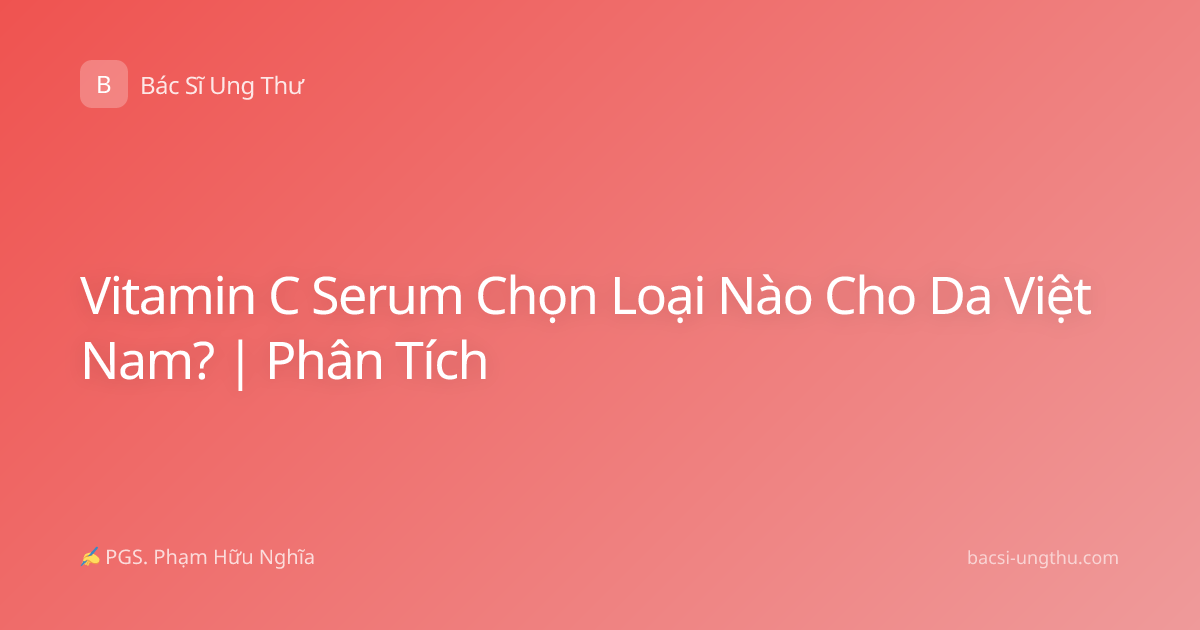 Vitamin C Serum Chọn Loại Nào Cho Da Việt Nam? | Phân Tích