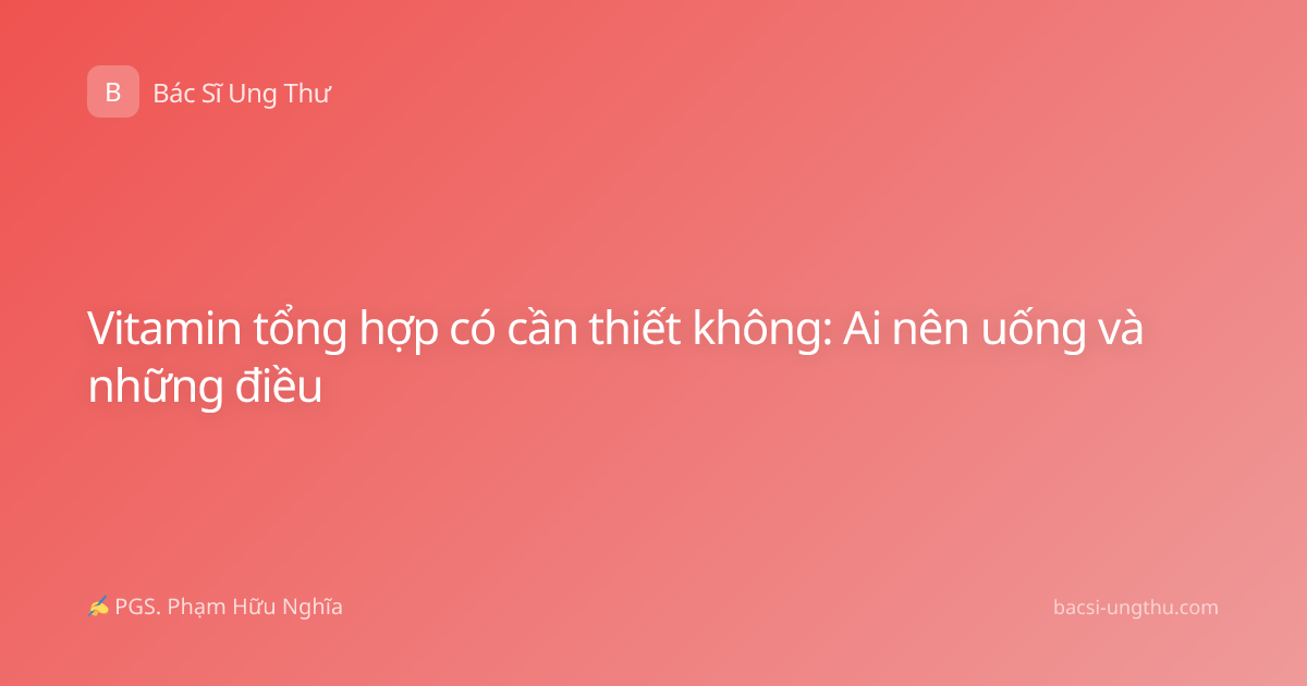 Vitamin tổng hợp có cần thiết không: Ai nên uống và những điều